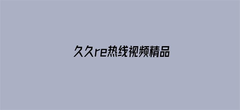 >久久re热线视频精品99横幅海报图