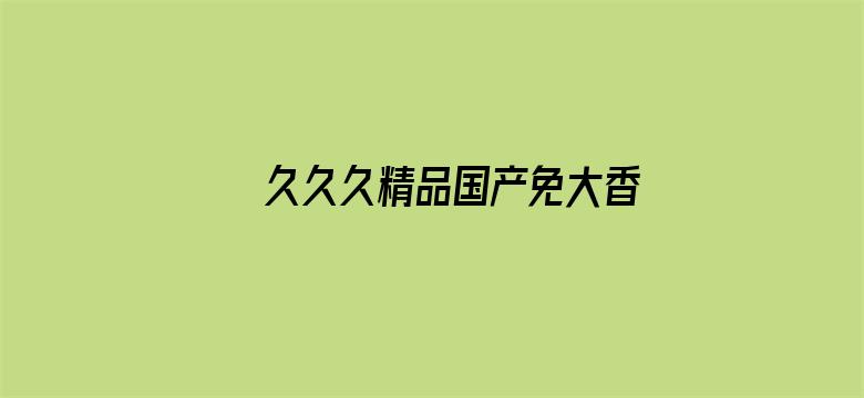 >久久久精品国产免大香伊横幅海报图