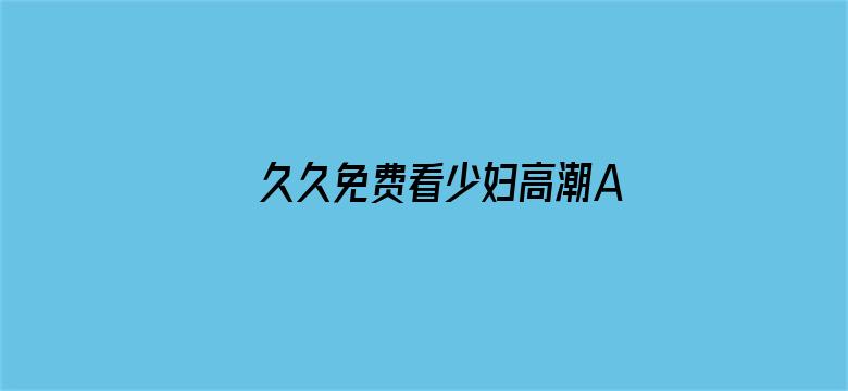 久久免费看少妇高潮A片特黄网站电影封面图