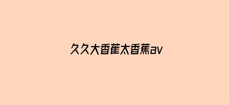 >久久大香萑太香蕉av横幅海报图