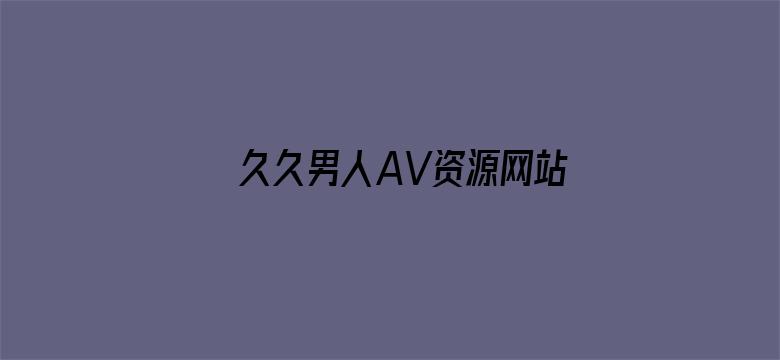 >久久男人AV资源网站无码软件横幅海报图