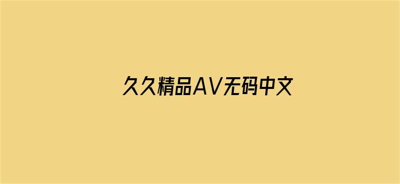 >久久精品AⅤ无码中文字字幕横幅海报图