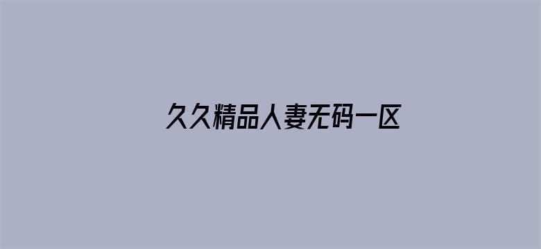 >久久精品人妻无码一区二区三区横幅海报图