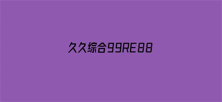 >久久综合99RE88久久爱横幅海报图