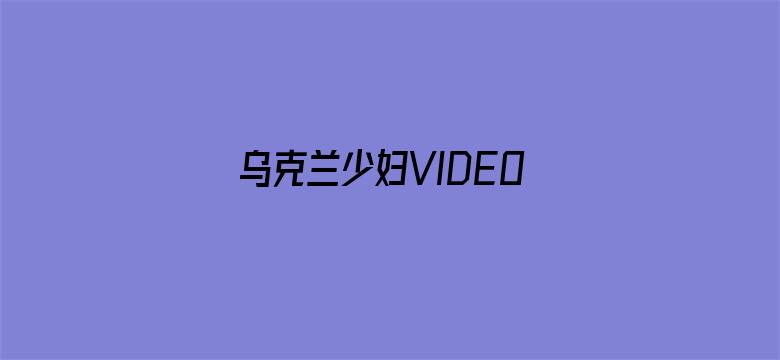 乌克兰少妇VIDEOS高潮