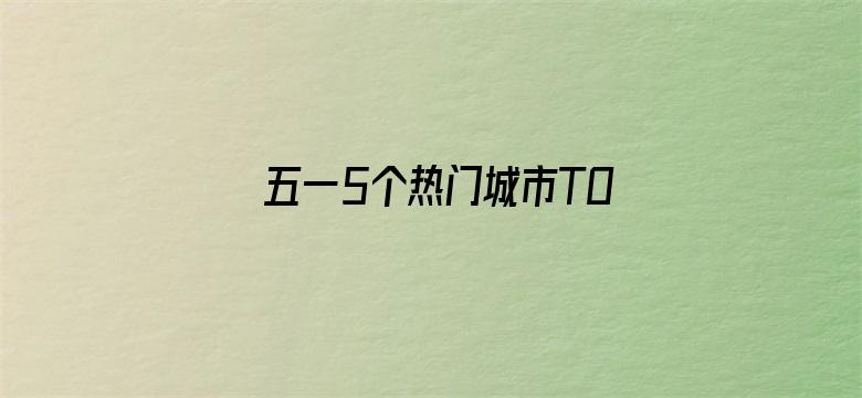 五一5个热门城市TOP3景区排名