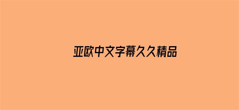 >亚欧中文字幕久久精品无码横幅海报图