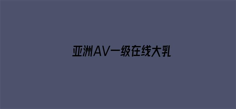 >亚洲AV一级在线大乳横幅海报图