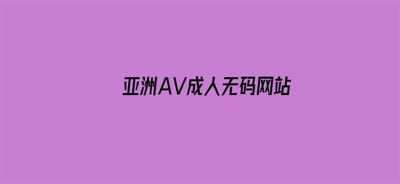 >亚洲AV成人无码网站18禁在线播放横幅海报图