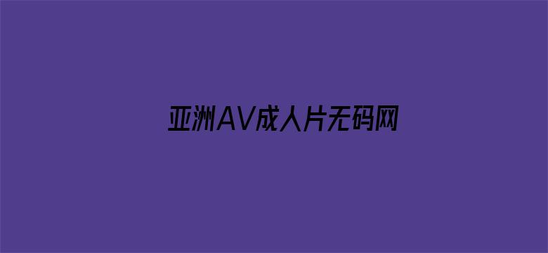 >亚洲AV成人片无码网站网横幅海报图