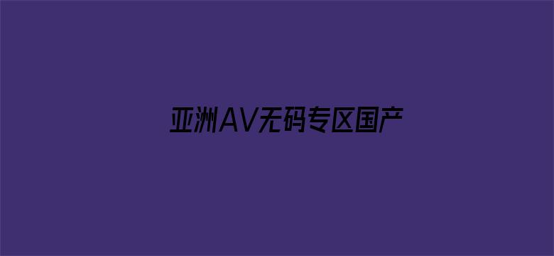 亚洲AV无码专区国产乱码DVD