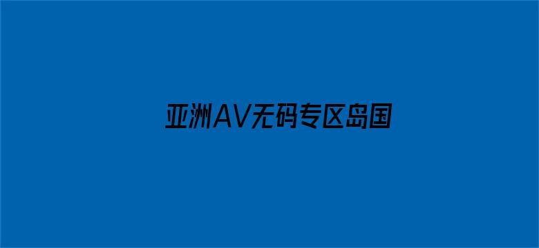 >亚洲AV无码专区岛国搬运工横幅海报图