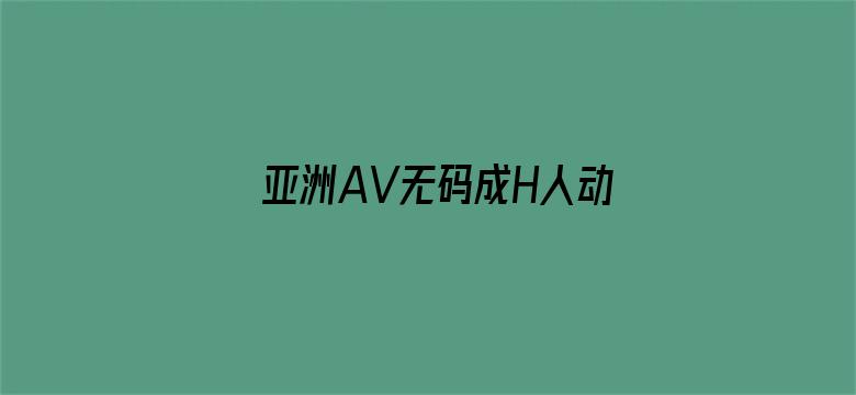 >亚洲AV无码成H人动漫网站横幅海报图