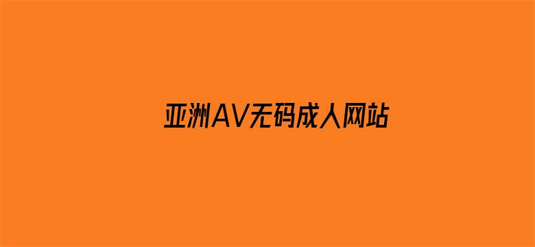 >亚洲AV无码成人网站久久精品横幅海报图