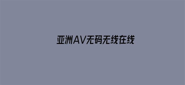 >亚洲AV无码无线在线观看横幅海报图