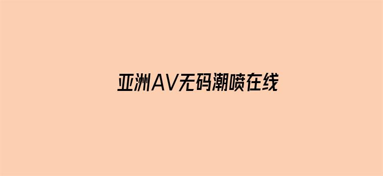 >亚洲AV无码潮喷在线观看蜜桃横幅海报图