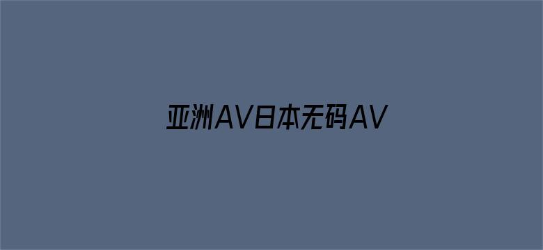 >亚洲AV日本无码AV男人的天堂横幅海报图