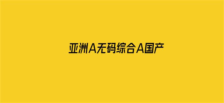 亚洲A无码综合A国产AV中文-Movie