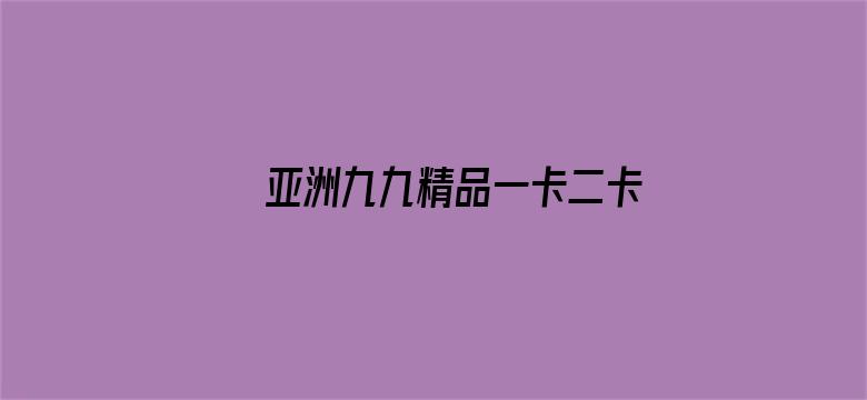 >亚洲九九精品一卡二卡横幅海报图