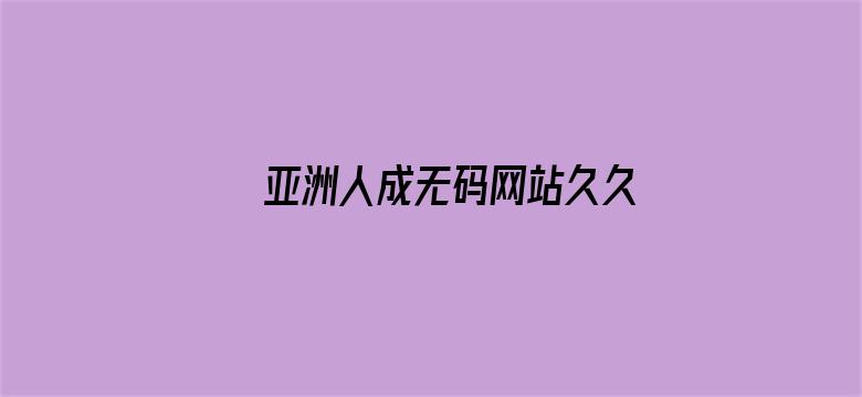 >亚洲人成无码网站久久99热国产横幅海报图