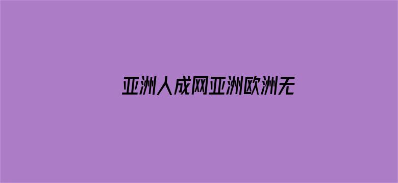 >亚洲人成网亚洲欧洲无码久久横幅海报图