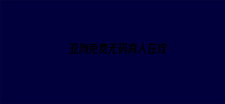 >亚洲免费无码真人在线横幅海报图