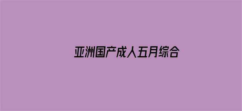 >亚洲国产成人五月综合网横幅海报图