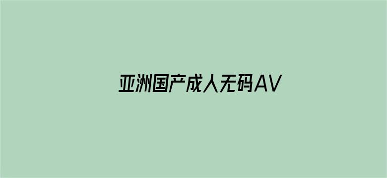 >亚洲国产成人无码AV在线播放横幅海报图