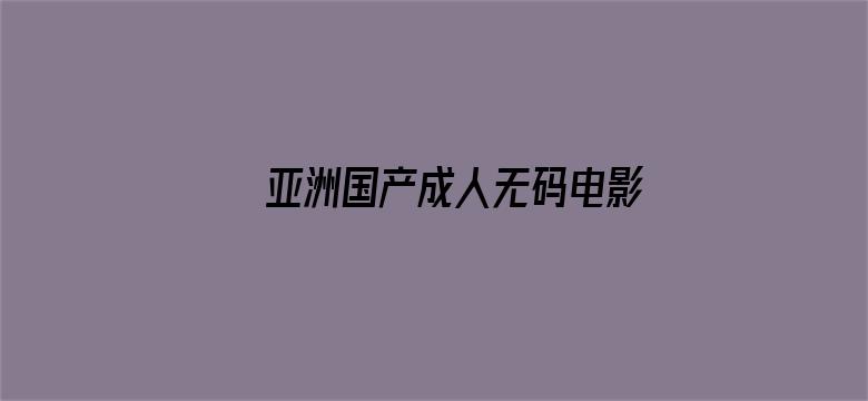 亚洲国产成人无码电影