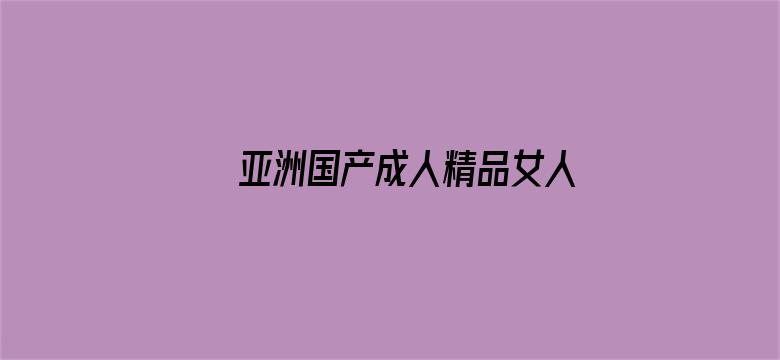 >亚洲国产成人精品女人久久久横幅海报图