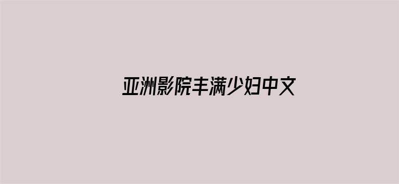 >亚洲影院丰满少妇中文字幕无码横幅海报图