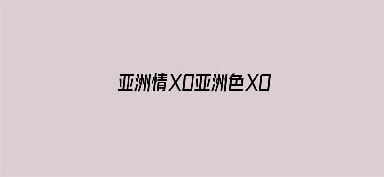 >亚洲情XO亚洲色XO无码横幅海报图