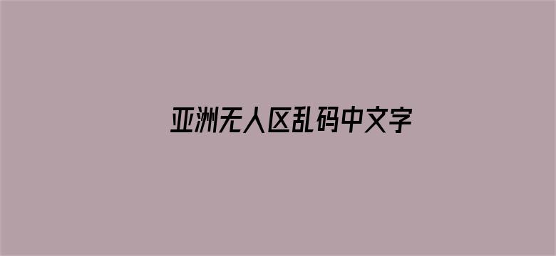 亚洲无人区乱码中文字幕