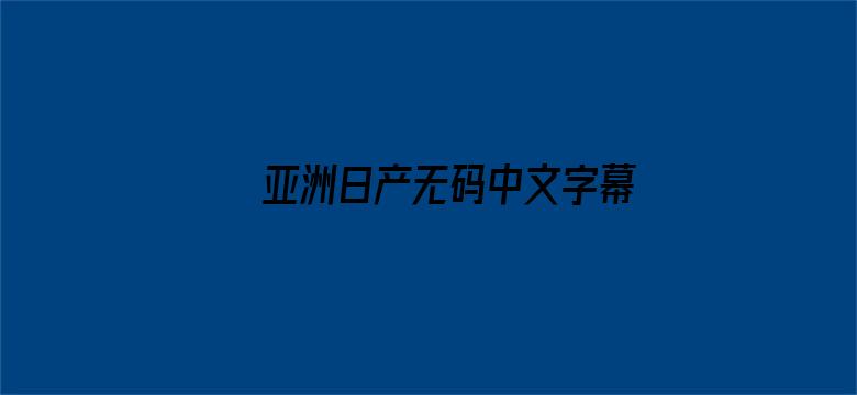 >亚洲日产无码中文字幕横幅海报图