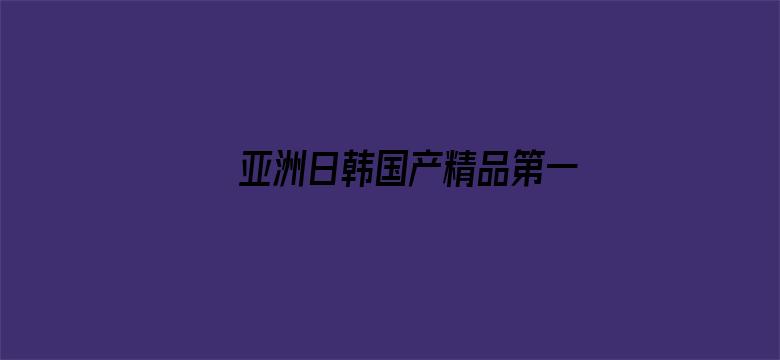 >亚洲日韩国产精品第一页一区横幅海报图