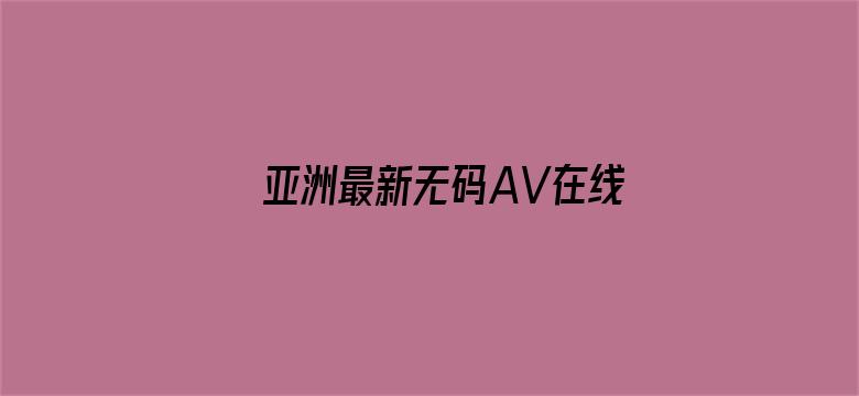 >亚洲最新无码AV在线观看横幅海报图