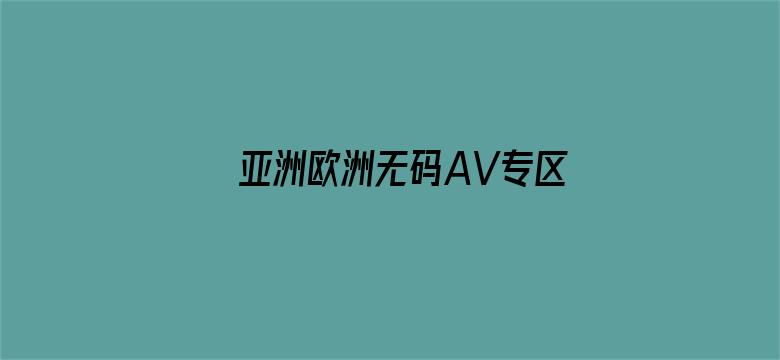 亚洲欧洲无码AV专区-Movie