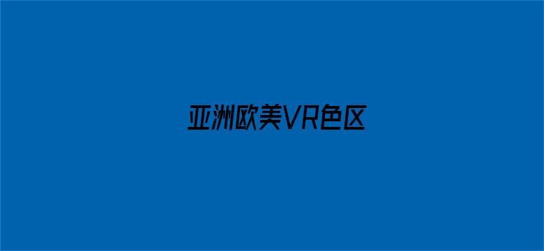 亚洲欧美VR色区