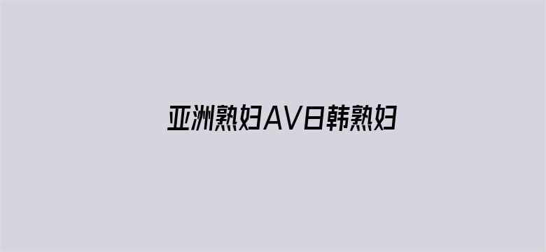 >亚洲熟妇AV日韩熟妇AV横幅海报图