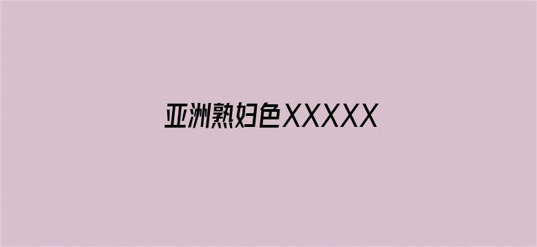 亚洲熟妇色XXXXX亚洲电影封面图