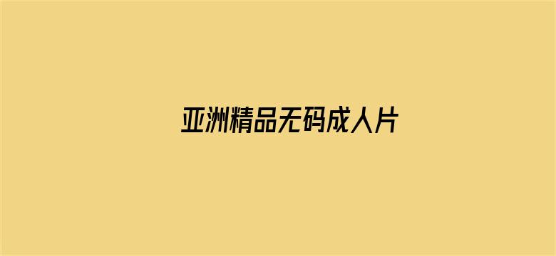 >亚洲精品无码成人片横幅海报图