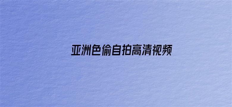 >亚洲色偷自拍高清视频横幅海报图