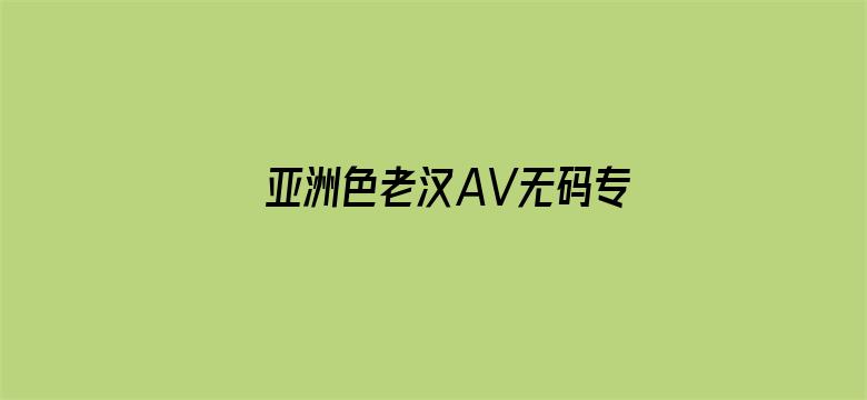 亚洲色老汉AV无码专区最