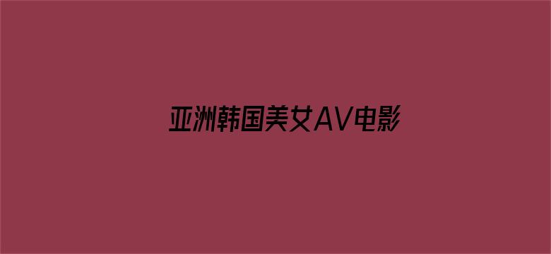 >亚洲韩国美女AV电影在线观看横幅海报图