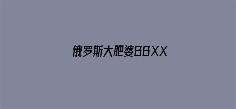 俄罗斯大肥婆BBXX-Movie