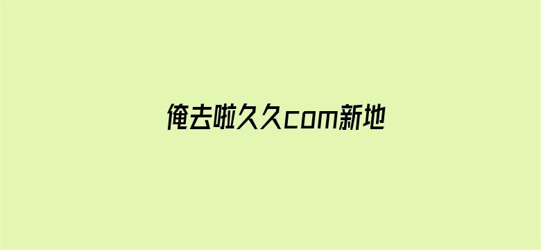 俺去啦久久com新地址