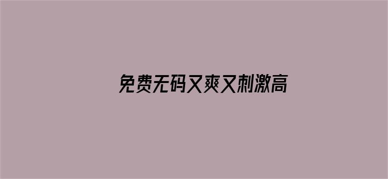 免费无码又爽又刺激高潮软件电影封面图