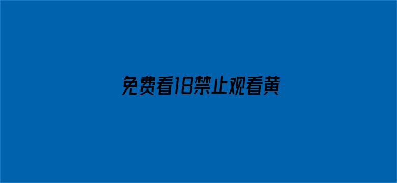 >免费看18禁止观看黄网站横幅海报图