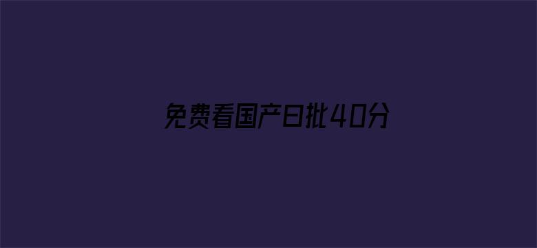 >免费看国产曰批40分钟视频网站横幅海报图