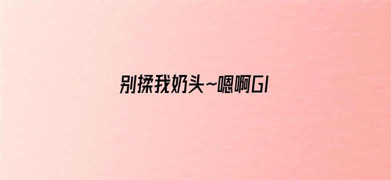 别揉我奶头~嗯啊GIF动态图-Movie